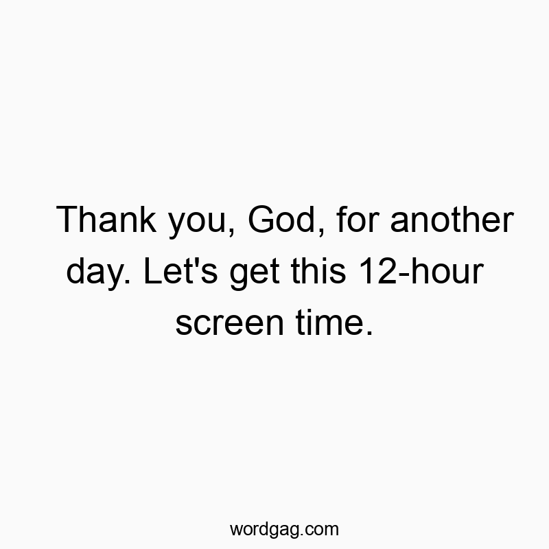 Funny God quotes - Thank you, God, for another day. Let’s get this 12-hour screen time.