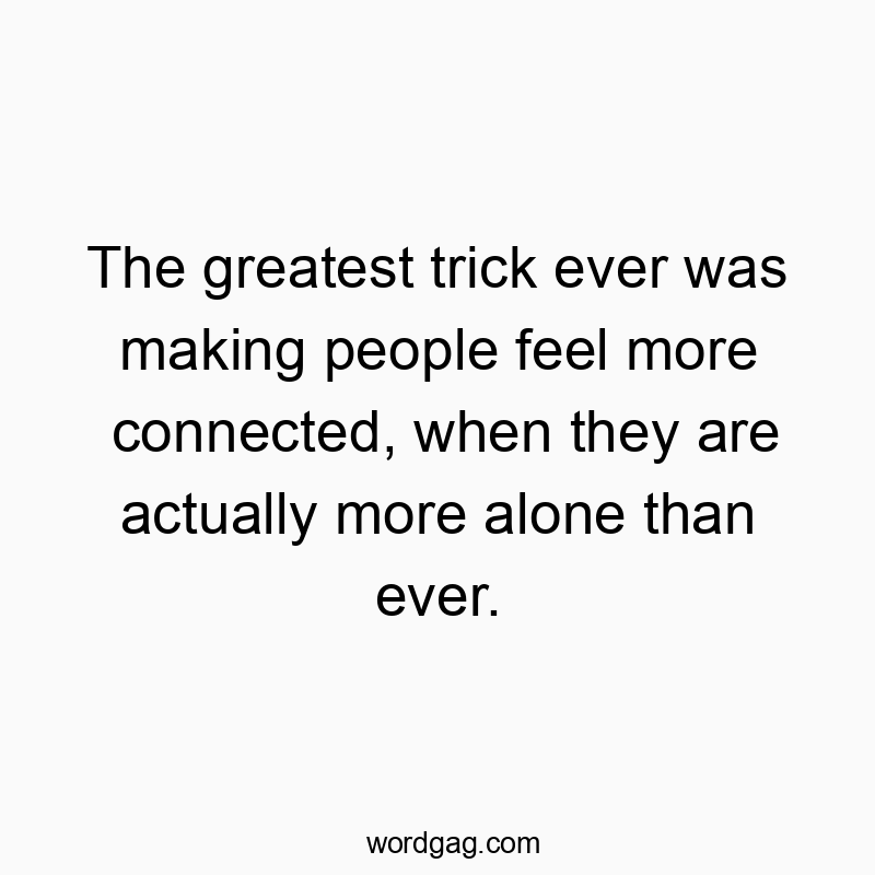 Funny human behavior quotes - The greatest trick ever was making people feel more connected, when they are actually more alone than ever.