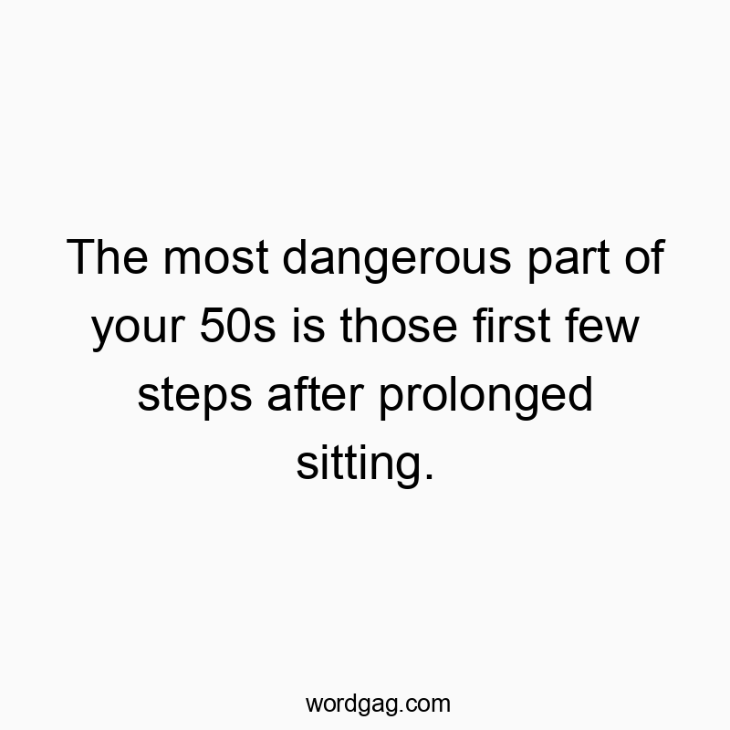 The most dangerous part of your 50s is those first few steps after prolonged sitting.