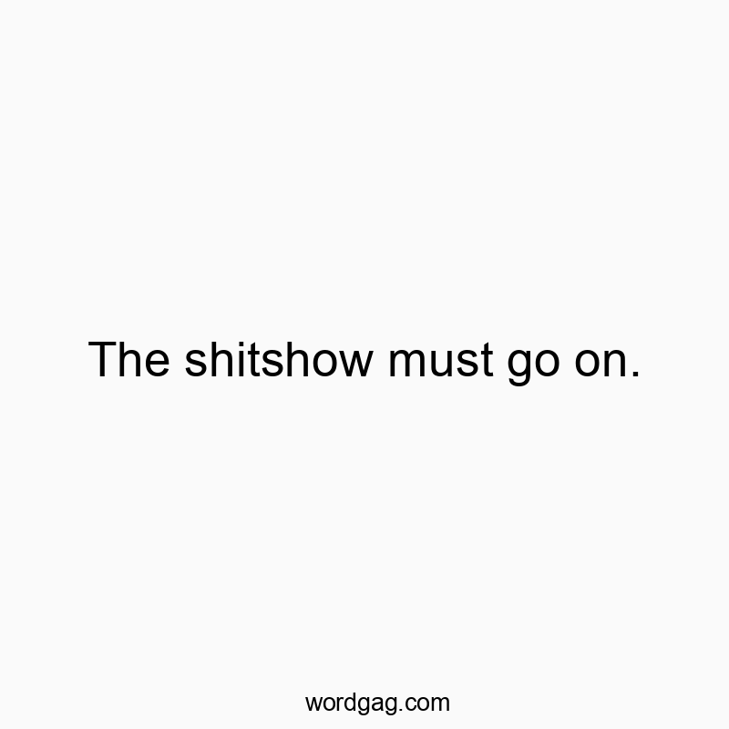 The shitshow must go on.