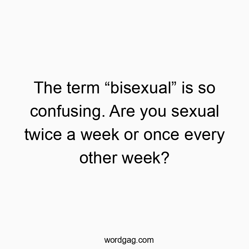 Funny confusion quotes - The term “bisexual” is so confusing. Are you sexual twice a week or once every other week?