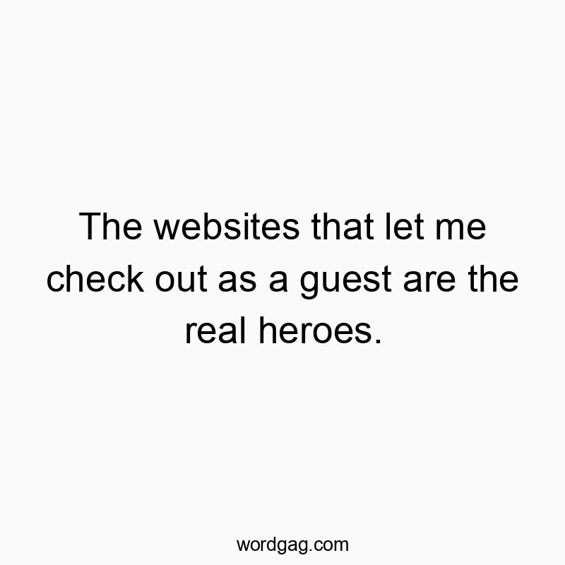 The websites that let me check out as a guest are the real heroes.