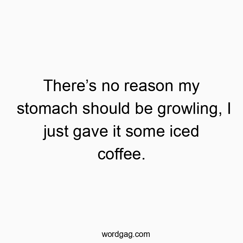 Funny should quotes - There’s no reason my stomach should be growling, I just gave it some iced coffee.