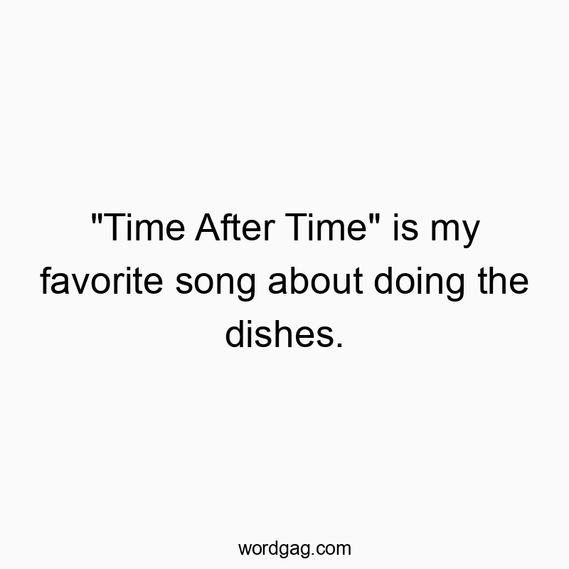 “Time After Time” is my favorite song about doing the dishes.