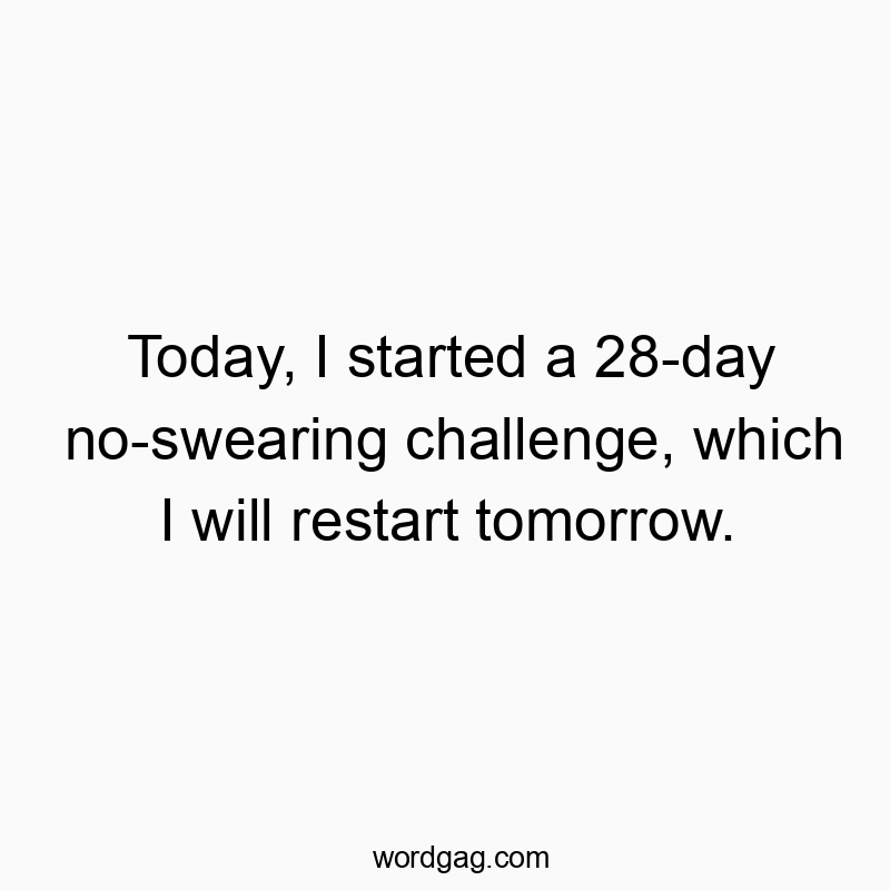 Today, I started a 28-day no-swearing challenge, which I will restart tomorrow.