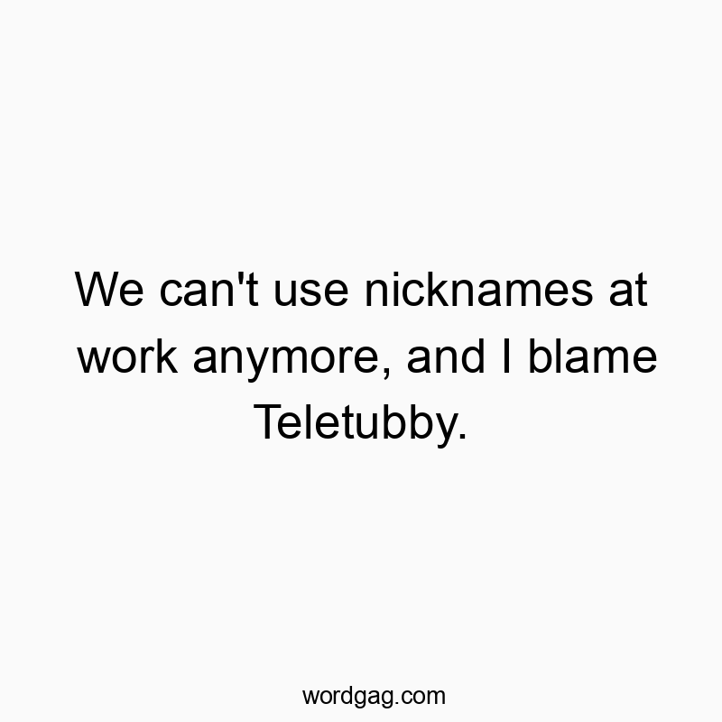 We can’t use nicknames at work anymore, and I blame Teletubby.