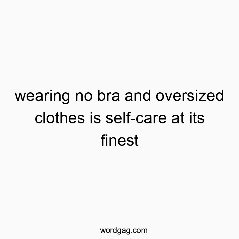 Witty text about relaxed self-care in oversized clothes and no bra, humorous and playful vibe.