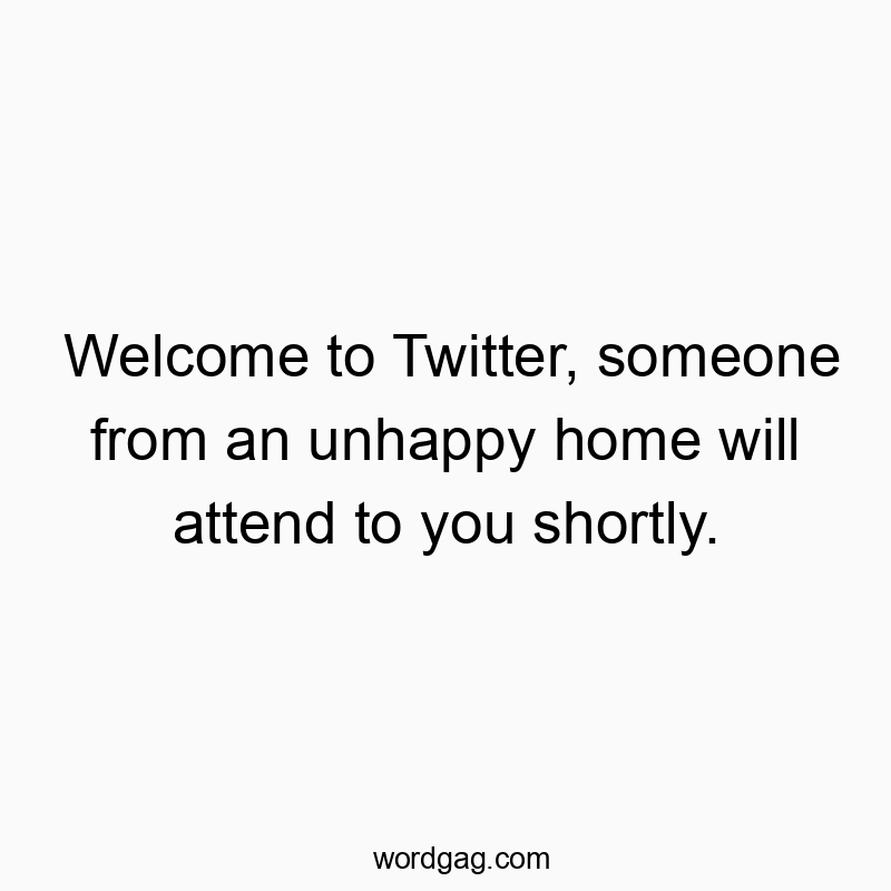 78 Funny Twitter quotes - Welcome to Twitter, someone from an unhappy home will attend to you shortly.