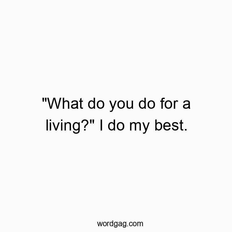 “What do you do for a living?” I do my best.