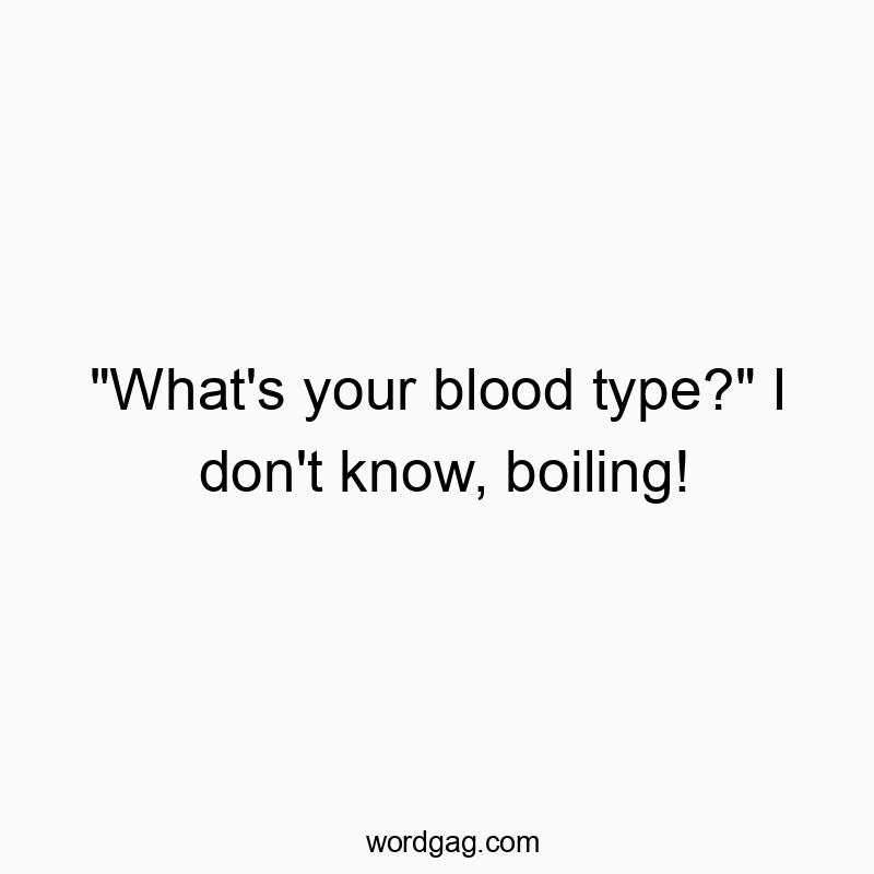 Funny know quotes - “What’s your blood type?” I don’t know, boiling!