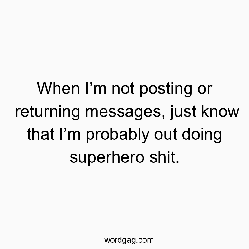 Funny know quotes - When I’m not posting or returning messages, just know that I’m probably out doing superhero shit.