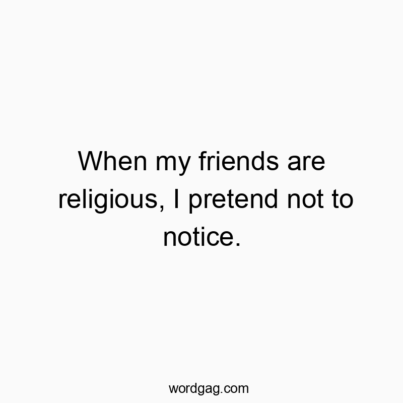 Humorous text about pretending not to notice friends' religiosity.