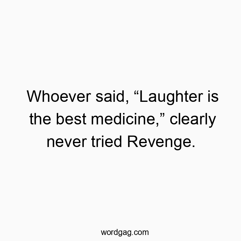 Whoever said, โLaughter is the best medicine,โ clearly never tried Revenge.