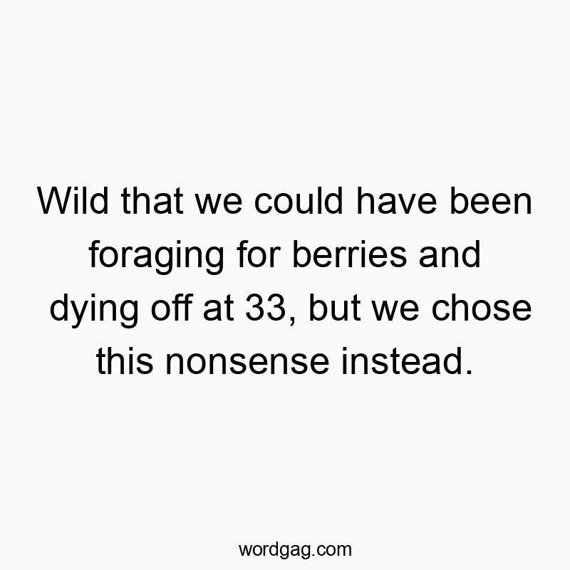 Humorous quote about modern life choices and past survival instincts, playful and witty in tone.