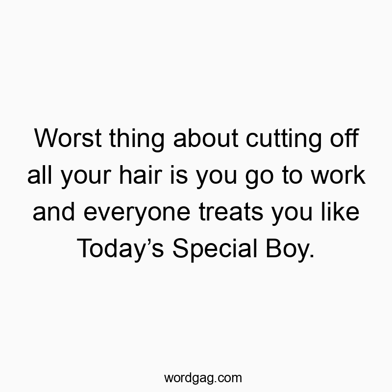 Funny treats quotes - Worst thing about cutting off all your hair is you go to work and everyone treats you like Today’s Special Boy.
