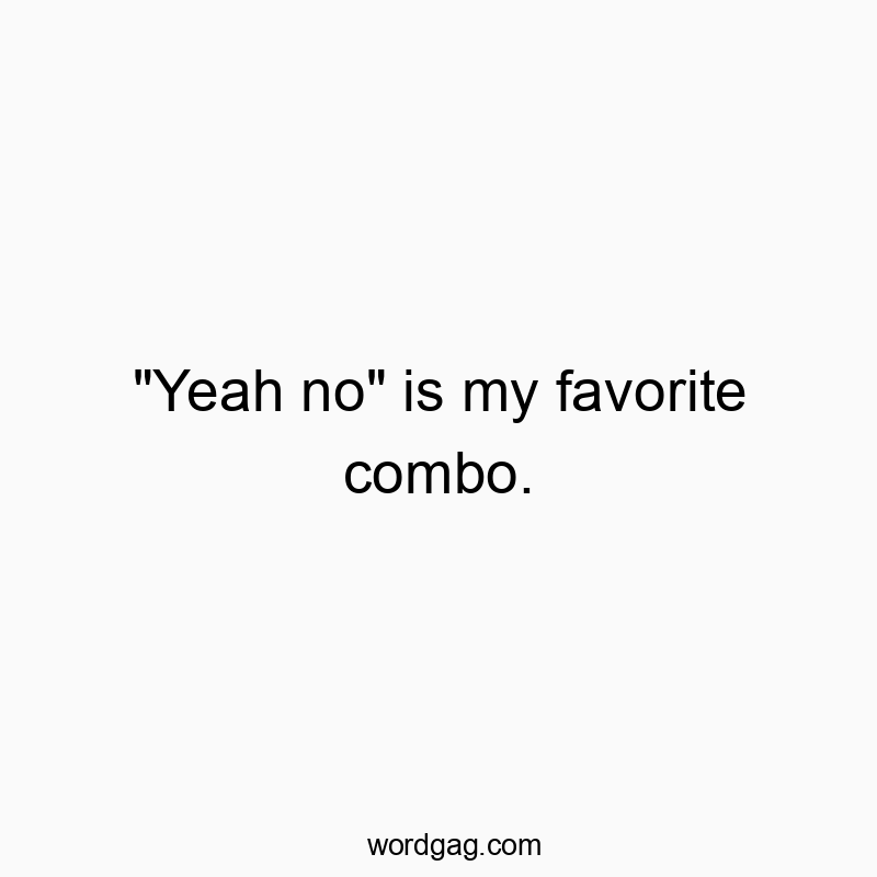 “Yeah no” is my favorite combo.