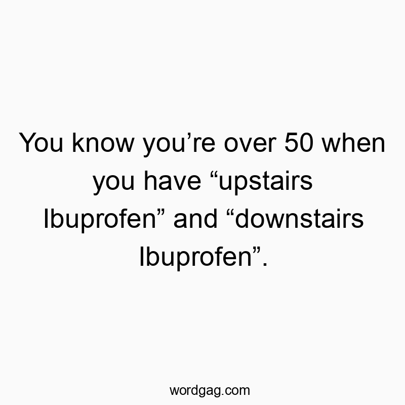 Funny upstairs quotes - You know you’re over 50 when you have “upstairs Ibuprofen” and “downstairs Ibuprofen”.