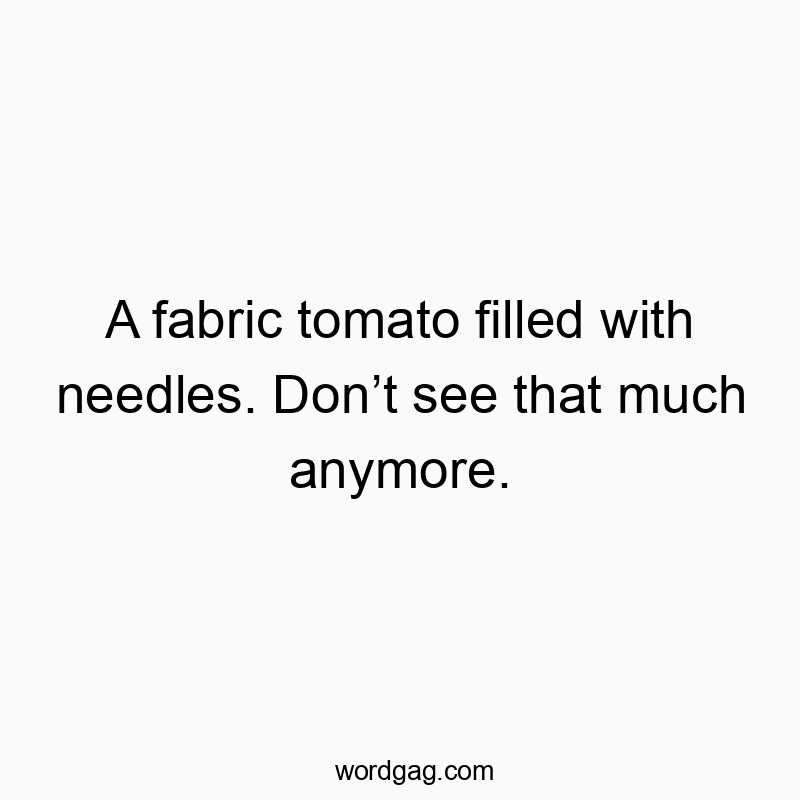 A fabric tomato filled with needles. Donโt see that much anymore.