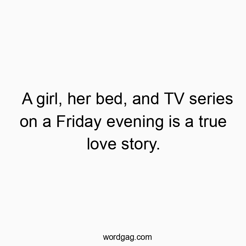 Funny TV sery quotes - A girl, her bed, and TV series on a Friday evening is a true love story.