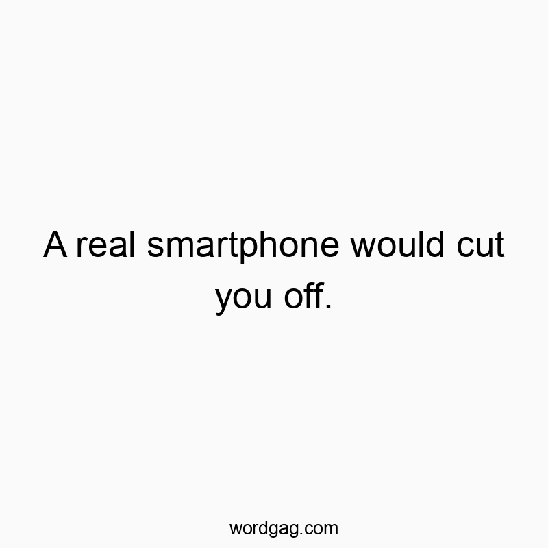 15 Funny smartphone quotes - A real smartphone would cut you off.