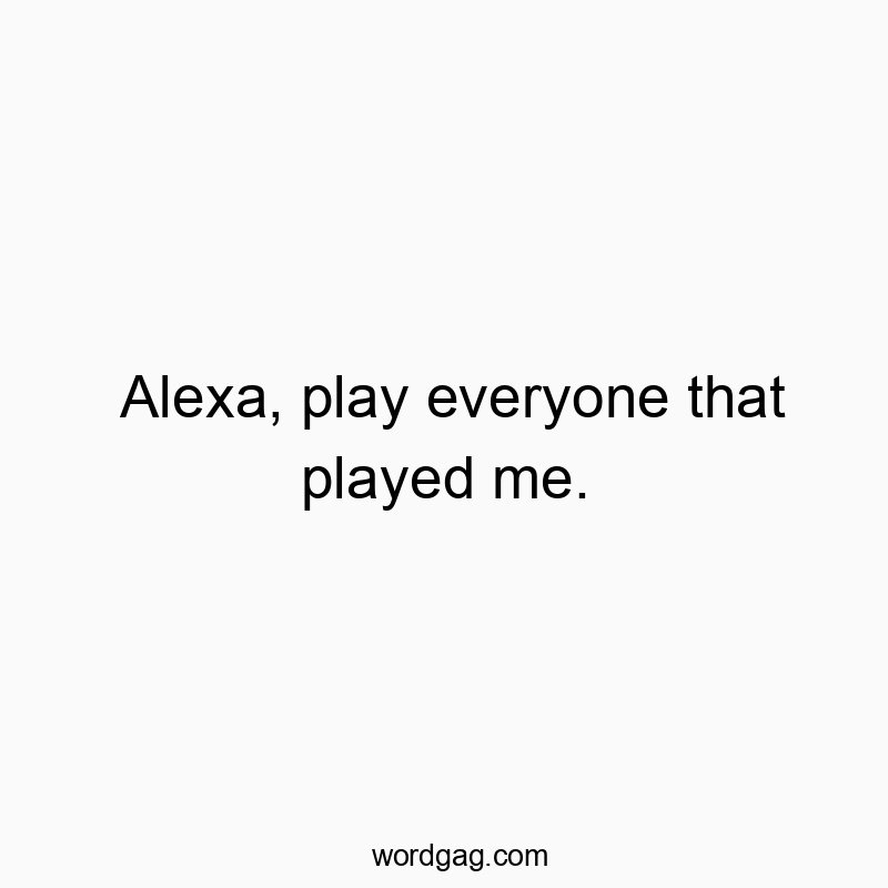 Alexa, play everyone that played me.