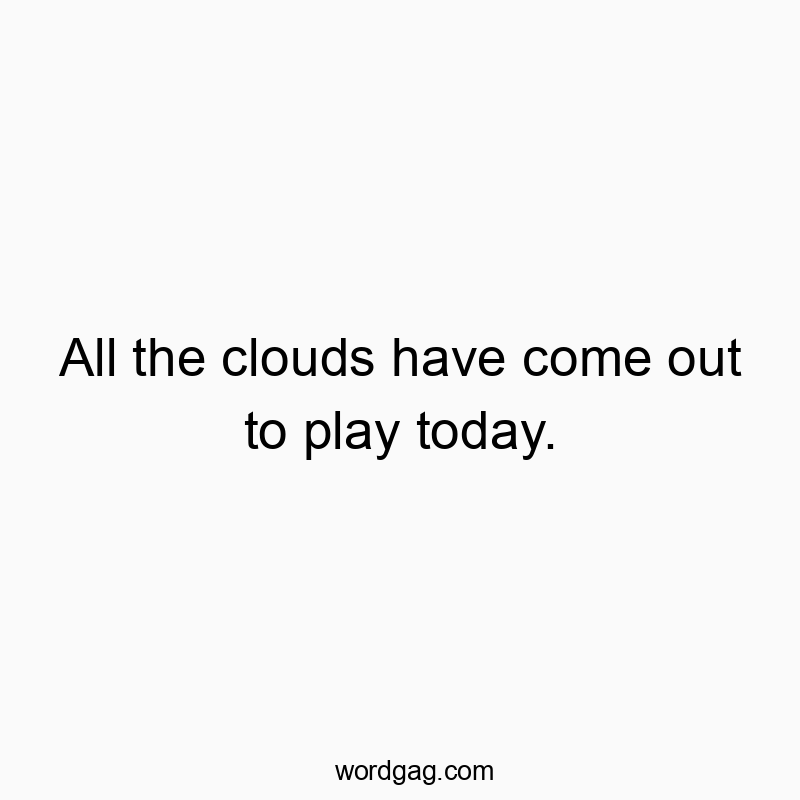 745 Funny fun quotes - All the clouds have come out to play today.