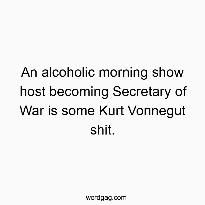 Funny host quotes - An alcoholic morning show host becoming Secretary of War is…