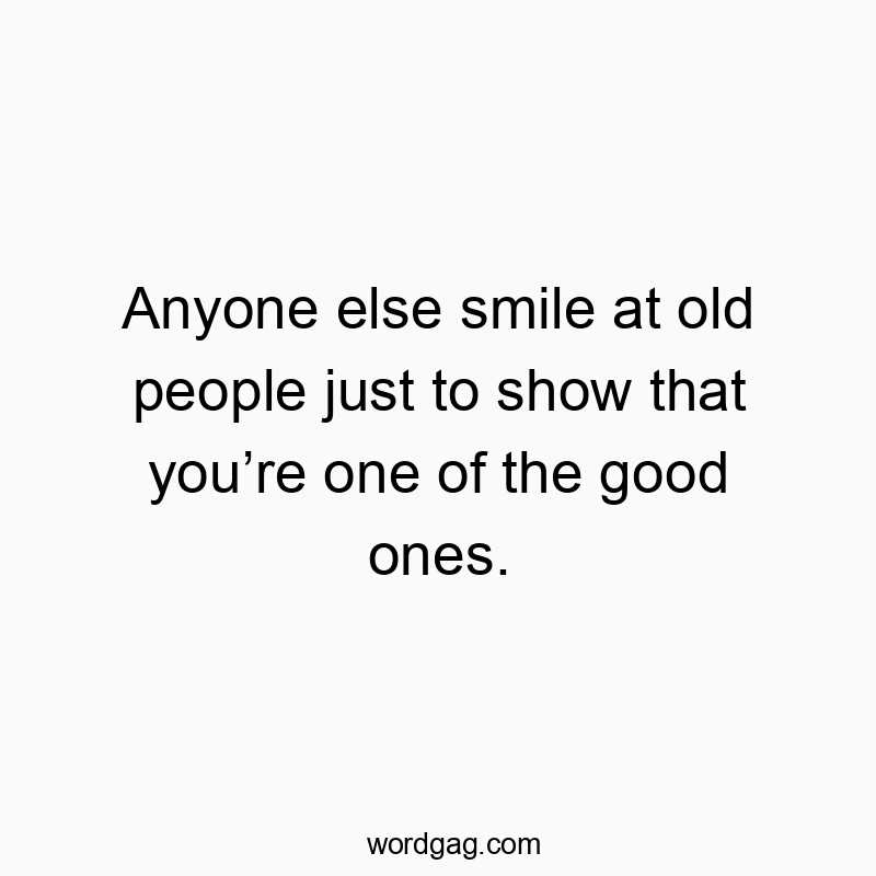 995 Funny people quotes - Anyone else smile at old people just to show that you’re one of the good ones.