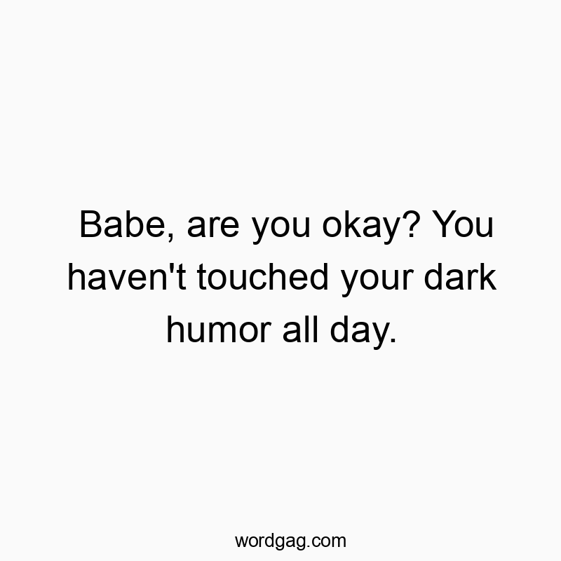 Babe, are you okay? You haven’t touched your dark hum…