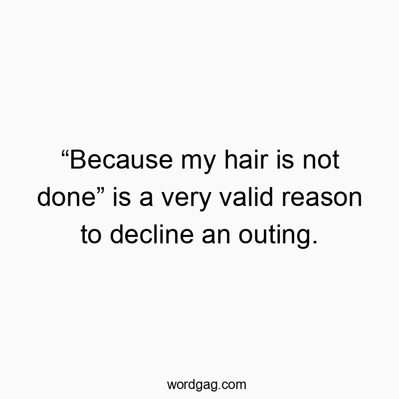 โBecause my hair is not doneโ is a very valid reason to decline an outing.