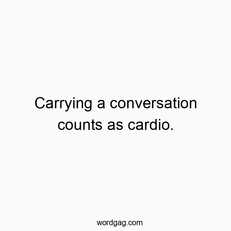 Carrying a conversation counts as cardio.