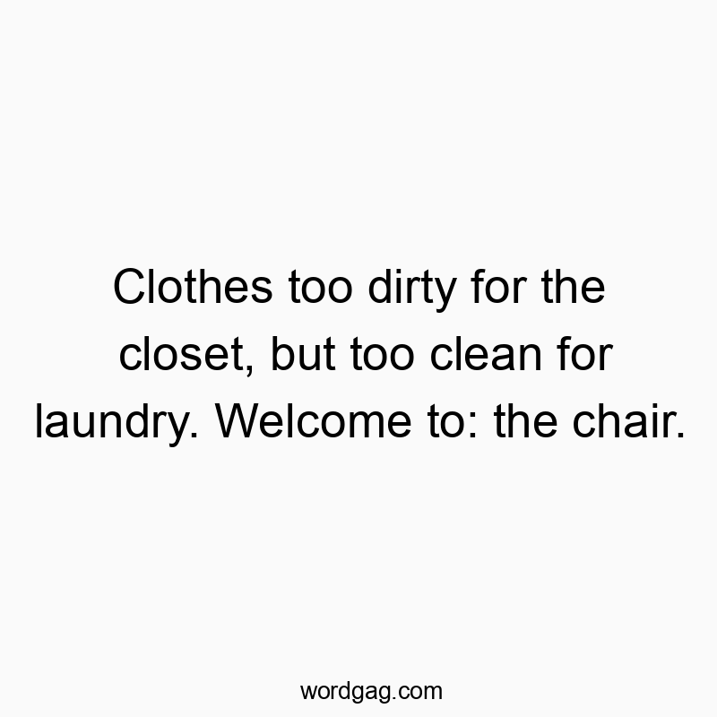 Clothes too dirty for the closet, but too clean for laundry. Welcome to: the chair.