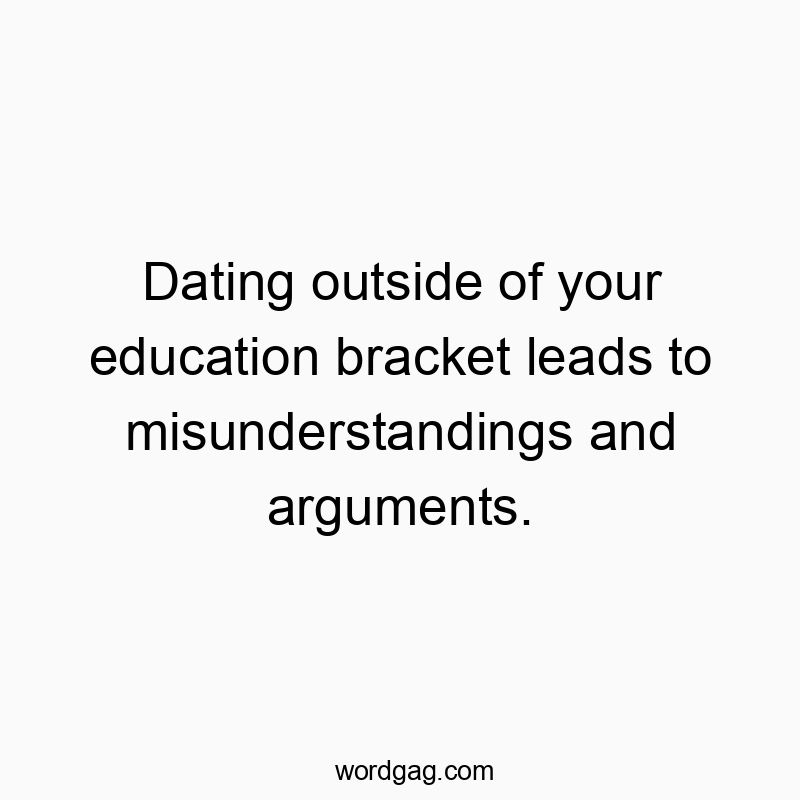 448 Funny dating quotes - Dating outside of your education bracket leads to misunderstandings and arguments.