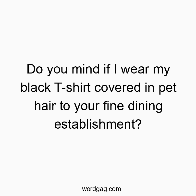 Playful quote about boldly wearing a hairy T-shirt to a fancy restaurant.