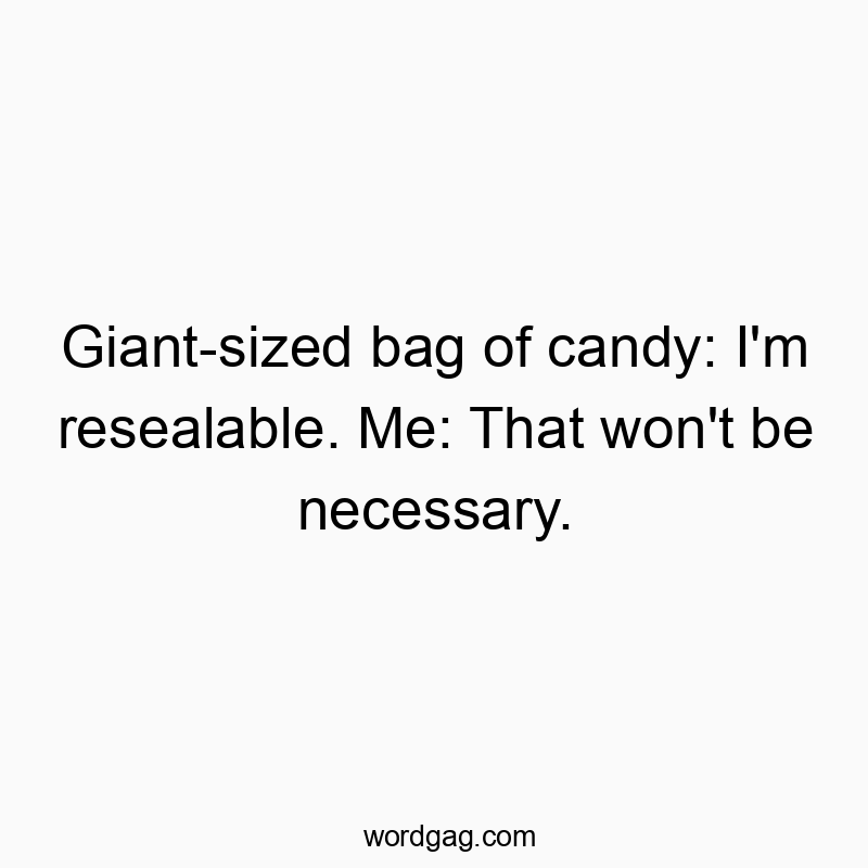Giant-sized bag of candy: I’m resealable. Me: That won’t be necessary.
