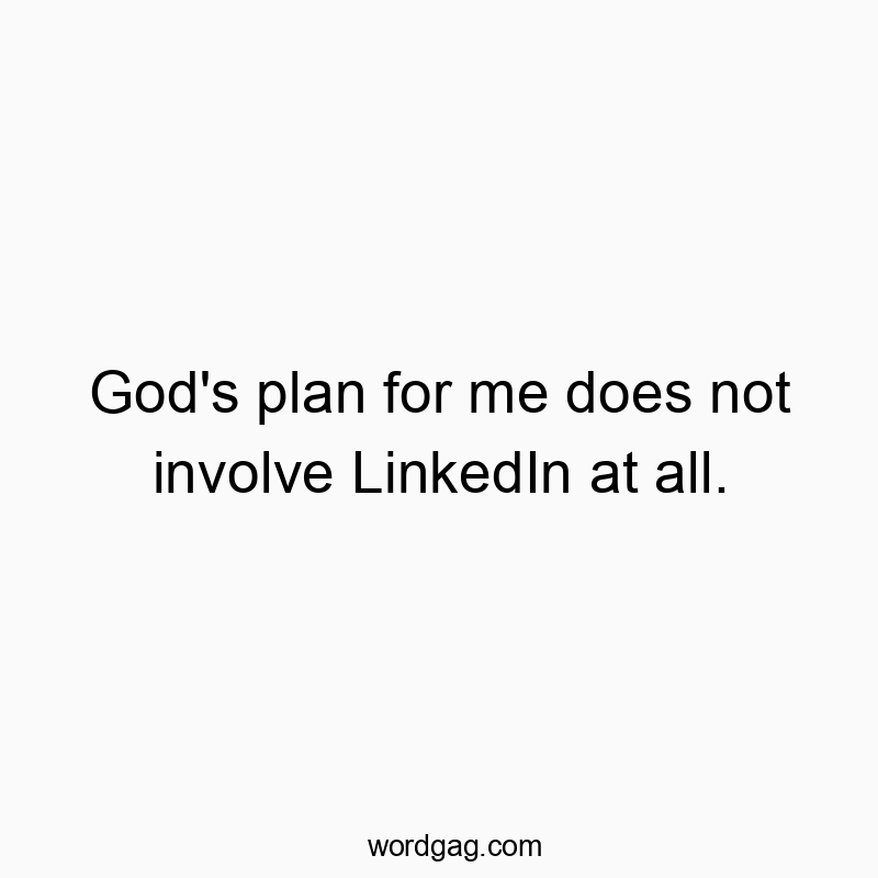 God’s plan for me does not involve LinkedIn at all.