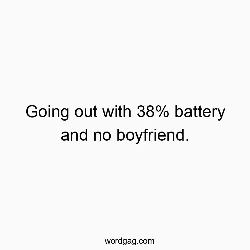 Funny going out quotes - Going out with 38% battery and no boyfriend.