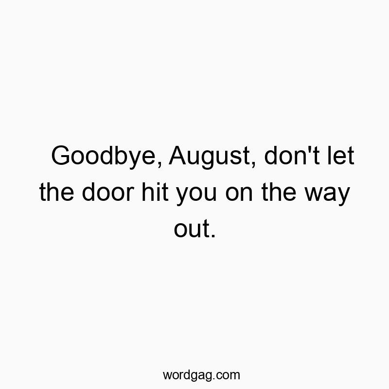Goodbye, August, don’t let the door hit you on the way out.