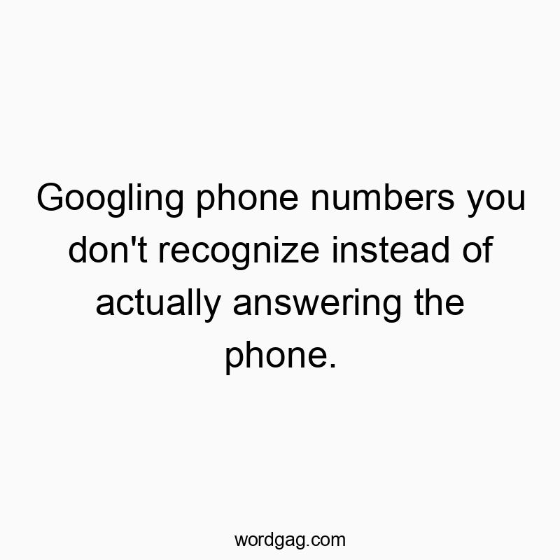 Funny Googling quotes - Googling phone numbers you don’t recognize instead of…