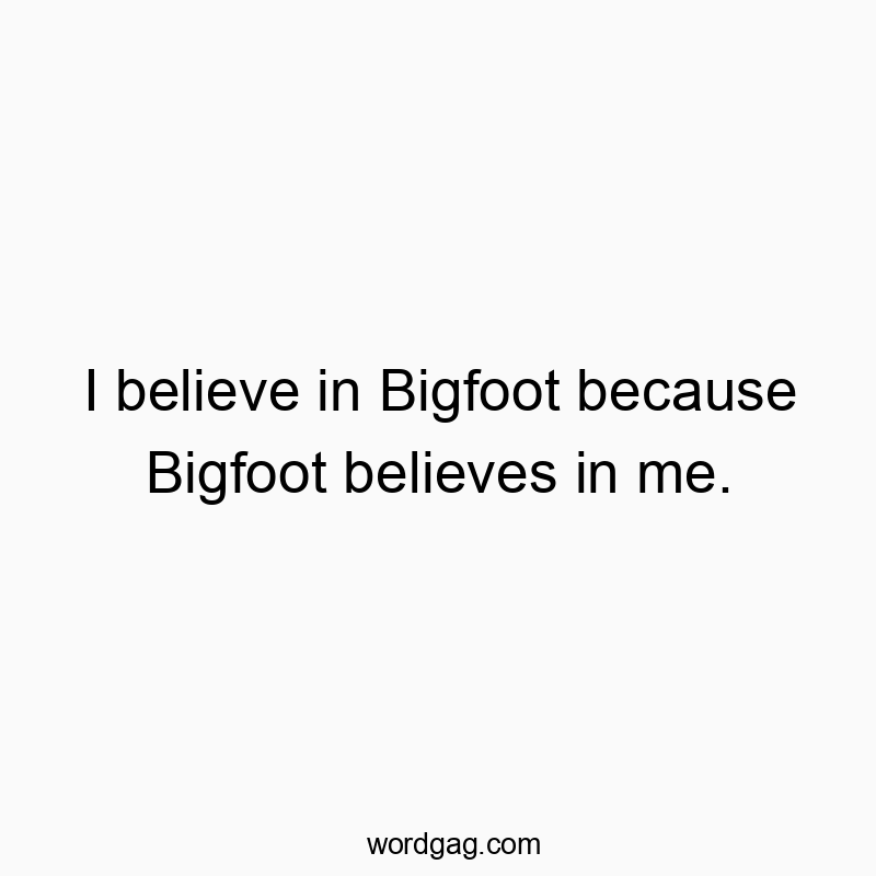 42 Funny belief quotes - I believe in Bigfoot because Bigfoot believes in me.