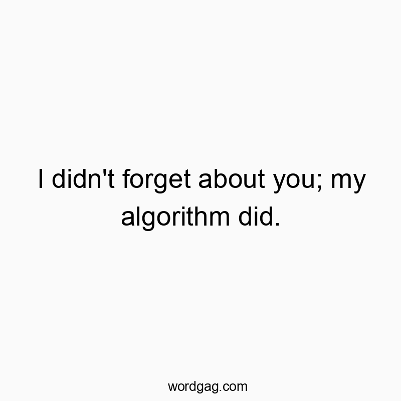 I didn’t forget about you; my algorithm did.