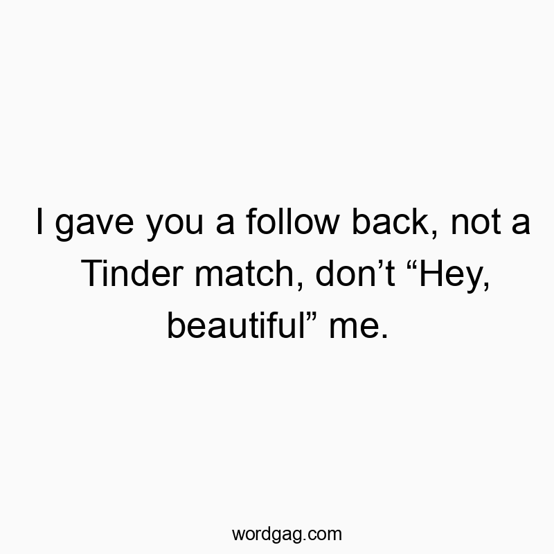 321 Funny back quotes - I gave you a follow back, not a Tinder match, don’t “Hey, beautiful” me.