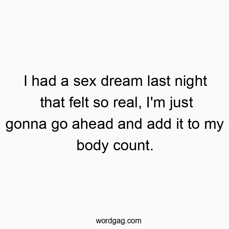Funny sex dream quotes - I had a sex dream last night that felt so real, I’m j…