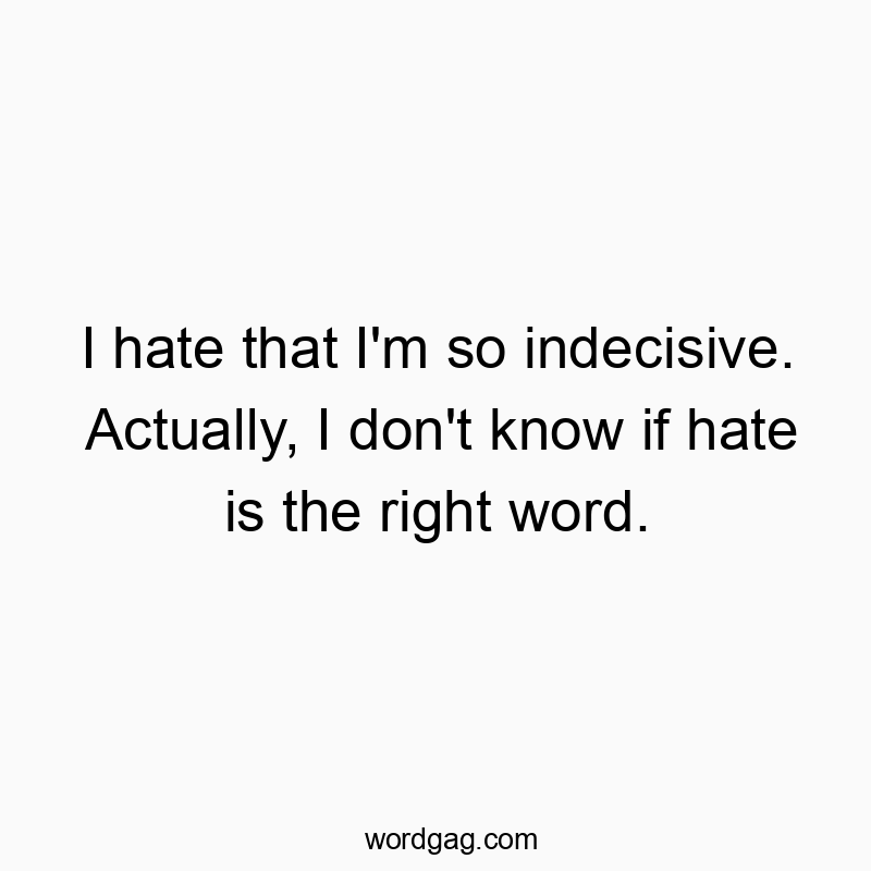 79 Funny word quotes - I hate that I’m so indecisive. Actually, I don’t know if hate is the right word.