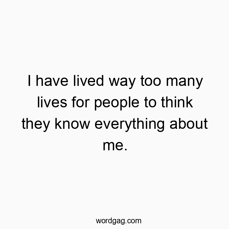 Funny know quotes - I have lived way too many lives for people to think they know everything about me.