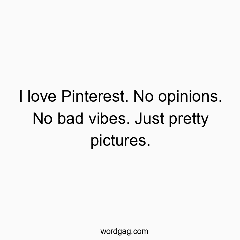 I love Pinterest. No opinions. No bad vibes. Just pretty pictures.