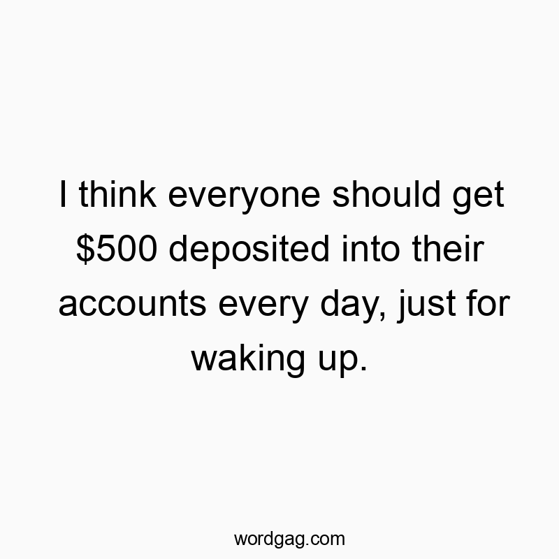 Humorous quote about daily cash rewards for simply waking up.