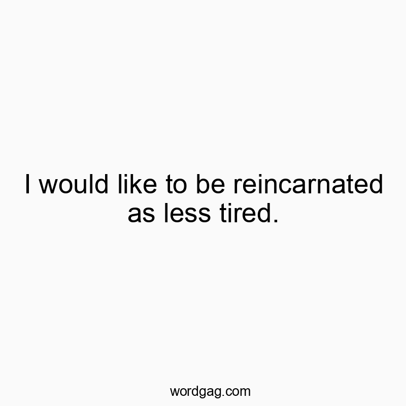 Funny reincarnation quotes - I would like to be reincarnated as less tired.