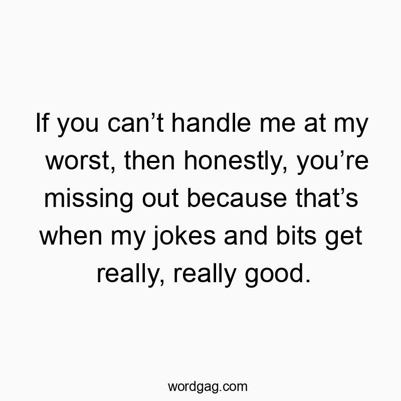 If you can’t handle me at my worst, then honestly, you’re m…