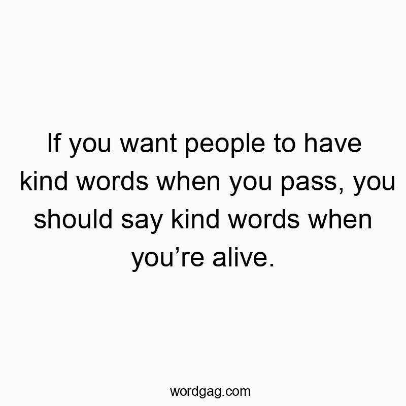 79 Funny word quotes - If you want people to have kind words when you pass, you should say kind words when you’re alive.
